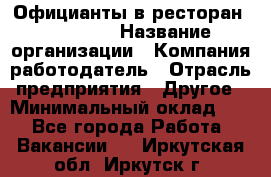 Официанты в ресторан "Peter'S › Название организации ­ Компания-работодатель › Отрасль предприятия ­ Другое › Минимальный оклад ­ 1 - Все города Работа » Вакансии   . Иркутская обл.,Иркутск г.